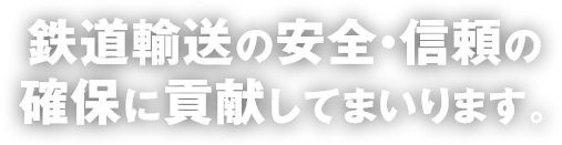 鉄道輸送の安全・信頼の確保に貢献してまいります。