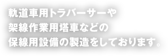 軌道車用トラバーサーや架線作業用塔車などの保線用設備の製造をしております。